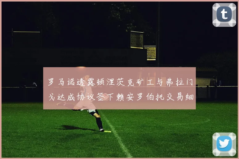 罗马诺透露顿涅茨克矿工与弗拉门戈达成协议签下赖安罗伯托交易细节
