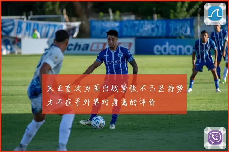 朱正首次为国出战紧张不已坚持努力不在乎外界对身高的评价