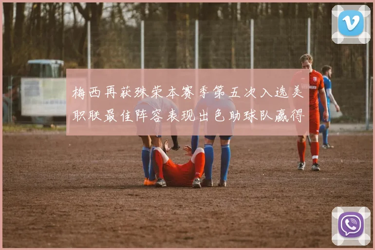 梅西再获殊荣本赛季第五次入选美职联最佳阵容表现出色助球队赢得胜利