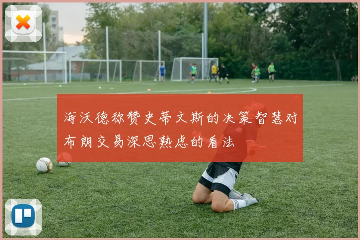 海沃德称赞史蒂文斯的决策智慧对布朗交易深思熟虑的看法
